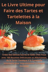 bokomslag Le Livre Ultime pour Faire des Tartes et Tartelettes à la Maison Créez des Délices Sucrés et Salés Chez Vous