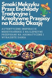 bokomslag Smaki Meksyku Przez Enchilady Tradycyjne i Kreatywne Przepisy na Ka&#380;d&#261; Okazj&#281;