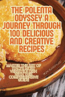 Polenta Odyssey A Journey Through 100 Delicious and Creative Recipes 1