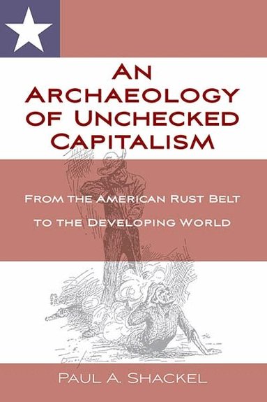 Paul Shackel - Archaeology of Unchecked Capitalism, Häftad
