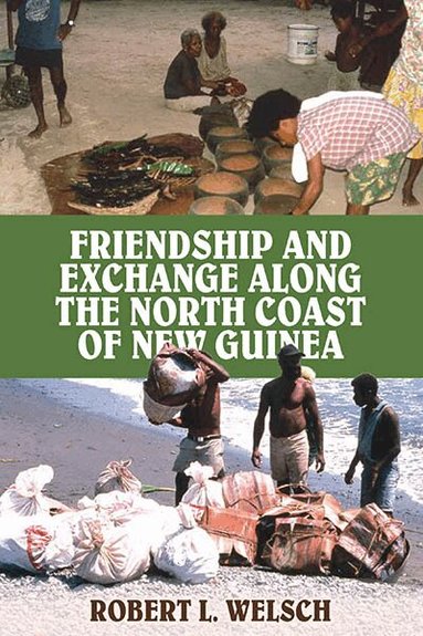 Robert L. Welsch - Friendship and Exchange Along the North Coast of New Guinea, Inbunden