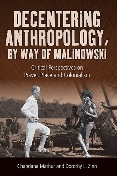 Chandana Mathur, Dorothy L. Zinn - Decentering Anthropology, by Way of Malinowski, Inbunden