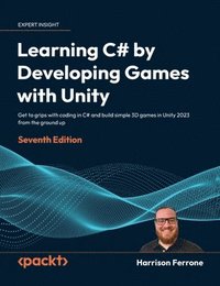 bokomslag Learning C# by Developing Games with Unity - Seventh Edition: Get to grips with coding in C# and build simple 3D games in Unity 2023 from the ground u