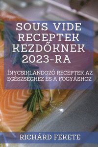 bokomslag Sous Vide receptek kezd&#337;knek 2023-ra