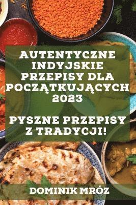 bokomslag Autentyczne indyjskie przepisy dla pocz&#261;tkuj&#261;cych 2023