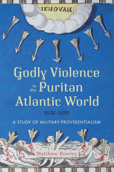Matthew Rowley - Godly Violence in the Puritan Atlantic World, 1636–1676, Inbunden