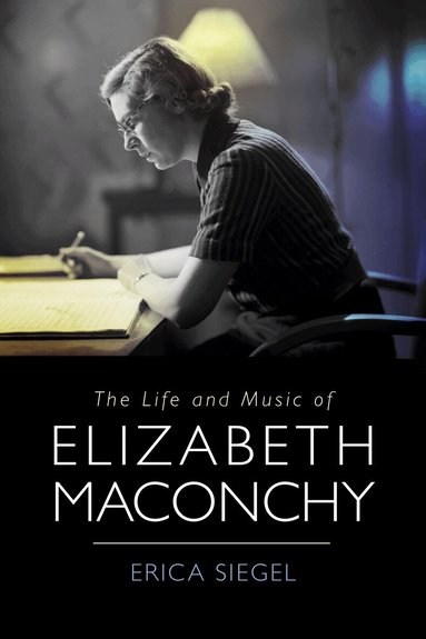 Erica Siegel - Life and Music of Elizabeth Maconchy, Inbunden