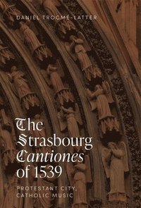 bokomslag The Strasbourg Cantiones of 1539: Protestant City, Catholic Music