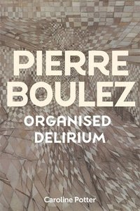 bokomslag Pierre Boulez: Organised Delirium
