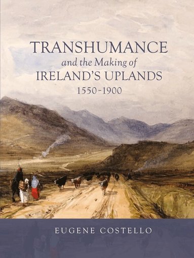 Eugene Costello - Transhumance and the Making of Ireland's Uplands, 1550-1900, Häftad