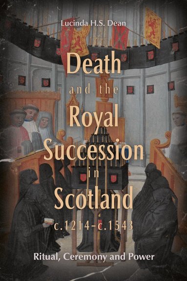 Lucinda H.S. Dean - Death and the Royal Succession in Scotland, c.1214-c.1543, Inbunden