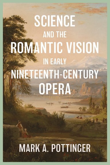 Mark A. Mark A. Pottinger - Science and the Romantic Vision in Early Nineteenth-Century Opera, Inbunden