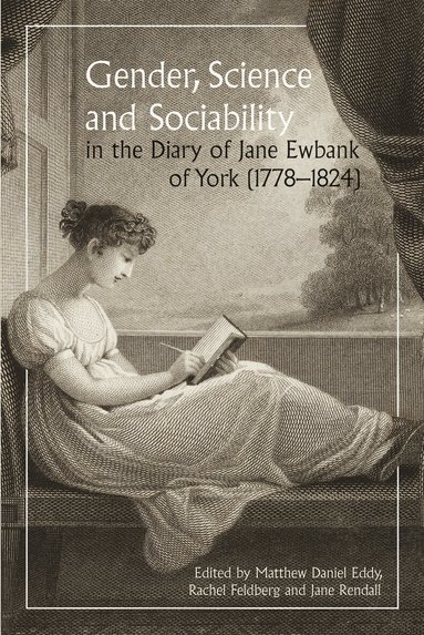 Jane Rendall, Rachel Feldberg, Matthew Daniel Eddy - Gender, Science and Sociability in the Diary of Jane Ewbank of York (1778-1824), Inbunden
