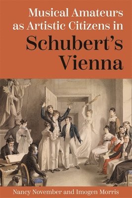 Nancy November, Imogen Morris - Musical Amateurs as Artistic Citizens in Schubert’s Vienna, Inbunden