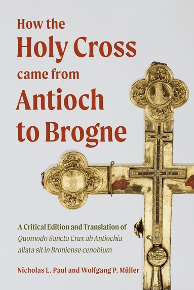 Nicholas L. Paul - How the Holy Cross came from Antioch to Brogne, Inbunden