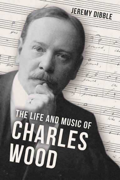 Jeremy Dibble - Life and Music of Charles Wood, Inbunden