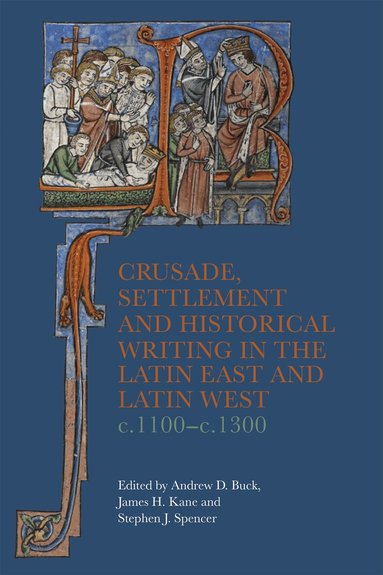 Andrew D Buck, James H. Kane, Stephen J Spencer - Crusade, Settlement and Historical Writing in the Latin East and Latin West, c. 1100-c.1300, Häftad