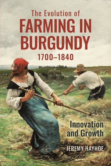 Jeremy Hayhoe - Evolution of Farming in Burgundy, 1700-1840, Inbunden