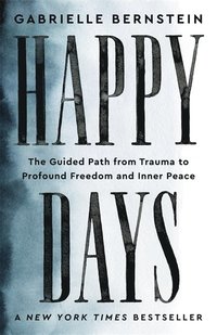 Happy Days: The Guided Path from Trauma to Profound Freedom and Inner Peace  – Gabrielle Bernstein – Häftad