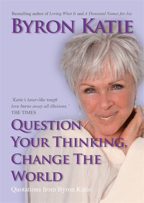 Byron Katie - Question Your Thinking, Change The World, Häftad