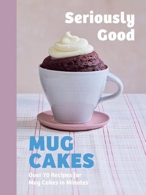 Kate Calder, Christelle Huet-Gomez, Sandra Mahut, Lene Knudsen - Seriously Good Mug Cakes, Inbunden