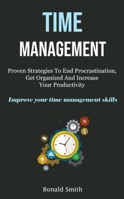 bokomslag Time Management: Proven Strategies To End Procrastination, Get Organized And Increase Your Productivity (Improve Your Time Management Skills)