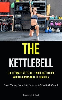bokomslag The Kettlebell: The Ultimate Kettlebell Workout To Lose Weight Using Simple Techniques (Build Strong Body And Lose Weight With Kettlebell)