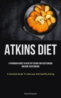 bokomslag Atkins Diet: A Thorough Guide To Healthy Eating For Vegetarians And Non-vegetarians (A Detailed Guide To Delicious And Healthy Eating)