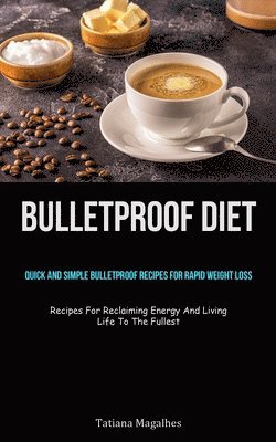 bokomslag Bulletproof Diet: Quick And Simple Bulletproof Recipes For Rapid Weight Loss (Recipes For Reclaiming Energy And Living Life To The Fullest)