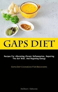 bokomslag Gaps Diet: Recipes For Alleviating Chronic Inflammation, Repairing The Gut Wall, And Regaining Energy (Gaps Diet Cookbook For Beginners)