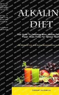 bokomslag Alkaline Diet: Your Guide To Consuming More Alkaline Foods And Fewer Acidic Foods For Optimal Health (Be More Active And Avoid Degenerative Illnesses)