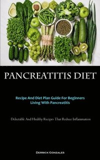 bokomslag Pancreatitis Diet: Recipe And Diet Plan Guide For Beginners Living With Pancreatitis (Delectable And Healthy Recipes That Reduce Inflammation)