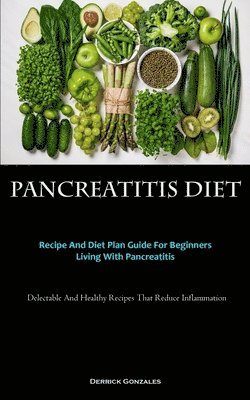 bokomslag Pancreatitis Diet: Recipe And Diet Plan Guide For Beginners Living With Pancreatitis (Delectable And Healthy Recipes That Reduce Inflammation)