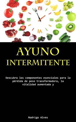 bokomslag Ayuno Intermitente: Descubra los componentes esenciales para la pérdida de peso transformadora, la vitalidad aumentada y la lucidez cognitiva profunda