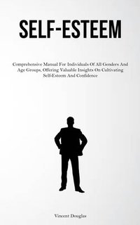 bokomslag Self-Esteem: Comprehensive Manual For Individuals Of All Genders And Age Groups, Offering Valuable Insights On Cultivating Self-Esteem And Confidence