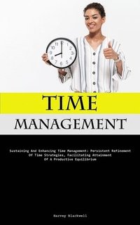 bokomslag Time Management: Sustaining And Enhancing Time Management: Persistent Refinement Of Time Strategies, Facilitating Attainment Of A Productive Equilibri