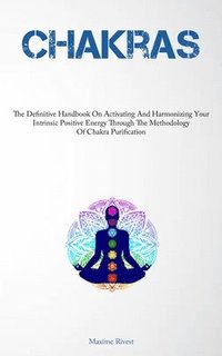 bokomslag Chakras: The Definitive Handbook On Activating And Harmonizing Your Intrinsic Positive Energy Through The Methodology Of Chakra Purification