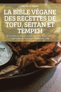 bokomslag La Bible Vgane Des Recettes de Tofu, Seitan Et Tempeh