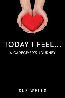 Sue Wells - Today I Feel... A Caregiver's Journey, Häftad