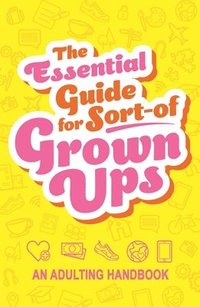 bokomslag The Essential Guide for Sort-Of Grown Ups: An Adulting Handbook