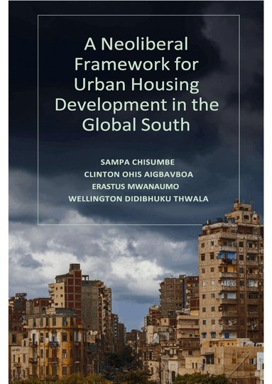 Sampa Chisumbe, Clinton Ohis Aigbavboa, Erastus Mwanaumo, Wellington Didibhuku Thwala - Neoliberal Framework for Urban Housing Development in the Global South, Inbunden