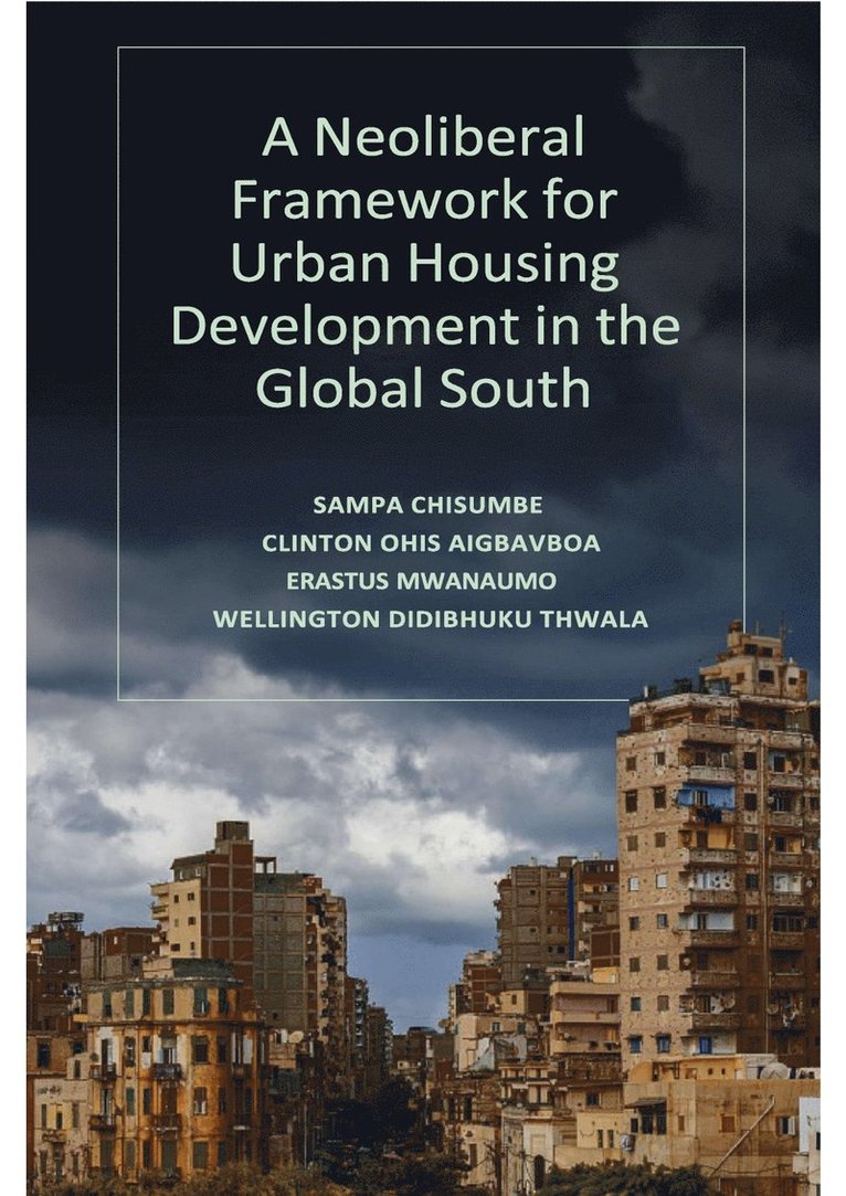 Sampa Chisumbe, Clinton Ohis Aigbavboa, Erastus Mwanaumo, Wellington Didibhuku Thwala, South Africa) Chisumbe, Sampa (University of Johannesburg, South Africa) Aigbavboa, Clinton Ohis (University of Johannesburg, Zambia) Mwanaumo, Erastus (University of Zambia, South Africa) Thwala, Wellington Didibhuku (Walter Sisulu University - Neoliberal Framework for Urban Housing Development in the Global South, Inbunden
