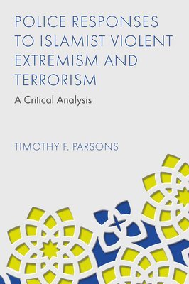 Timothy F. Parsons, UK) Parsons, Timothy F. (Liverpool John Moores University, Timothy F. Parsons - Police Responses to Islamist Violent Extremism and Terrorism, Inbunden