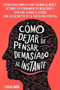 bokomslag Cómo Dejar de Pensar Demasiado al Instante: Estrategias Simples para Calmar la Mente, Detener los Pensamientos Negativos y (Por Fin) Aliviar el Estrés