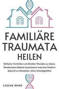 bokomslag Familiäre Traumata Heilen: Einfache Techniken um Ererbte Wunden zu Lösen, Emotionalen Ballast Loszulassen und eine Positive Zukunft zu Gestalten,