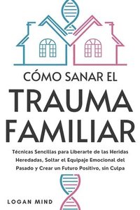 bokomslag Cómo Sanar el Trauma Familiar: Técnicas Sencillas para Liberarte de las Heridas Heredadas, Soltar el Equipaje Emocional del Pasado y Crear un Futuro