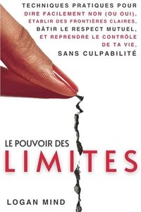 bokomslag Le Pouvoir des Limites: Techniques Pratiques pour Dire Facilement Non (ou Oui), Établir des Frontières Claires, Bâtir le Respect Mutuel et Rep