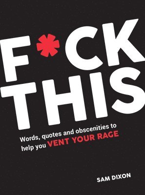 Sam Dixon - F*ck This: Words, Quotes and Obscenities to Help You Vent Your Rage, Inbunden