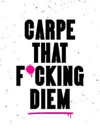 bokomslag Carpe That F*cking Diem: Quotes and Mottos for Making the Most of Life