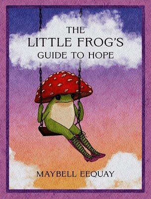 The Little Frog's Guide to Hope: Love, Wisdom and Affirmations for Tough Days from the Internet's Beloved Mushroom Frog